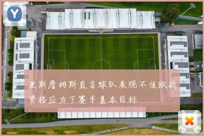 里斯詹姆斯直言球队表现不佳欧战资格应为下赛季基本目标