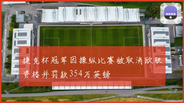 捷克杯冠军因操纵比赛被取消欧联资格并罚款354万英镑