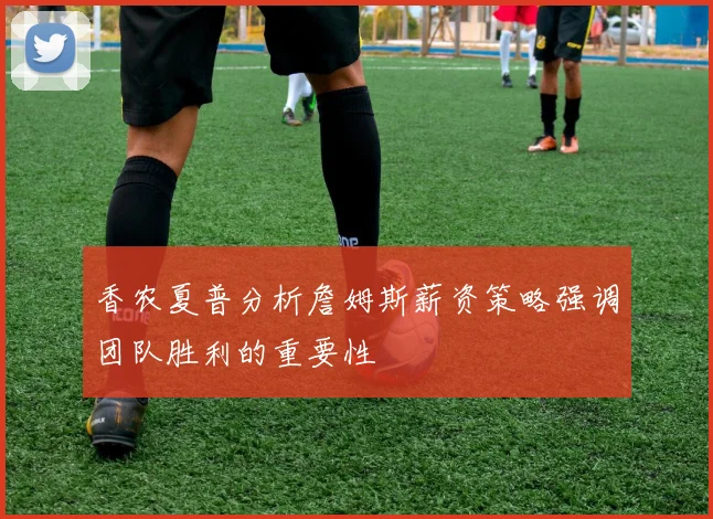 香农夏普分析詹姆斯薪资策略强调团队胜利的重要性