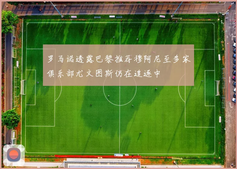 罗马诺透露巴黎推荐穆阿尼至多家俱乐部尤文图斯仍在追逐中