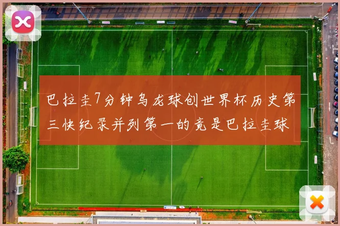 巴拉圭7分钟乌龙球创世界杯历史第三快纪录并列第一的竟是巴拉圭球员