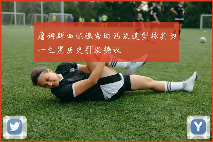 詹姆斯回忆选秀时西装造型称其为一生黑历史引发热议