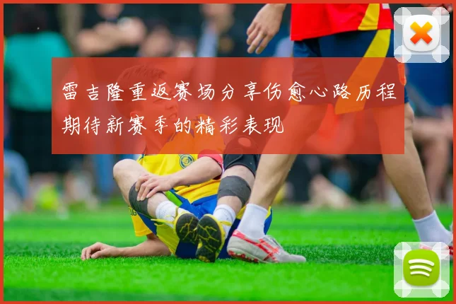 雷吉隆重返赛场分享伤愈心路历程期待新赛季的精彩表现